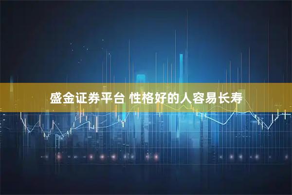 盛金证券平台 性格好的人容易长寿