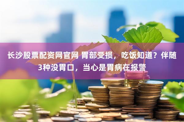 长沙股票配资网官网 胃部受损，吃饭知道？伴随3种没胃口，当心是胃病在报警