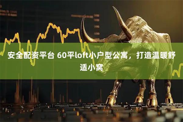 安全配资平台 60平loft小户型公寓，打造温暖舒适小窝