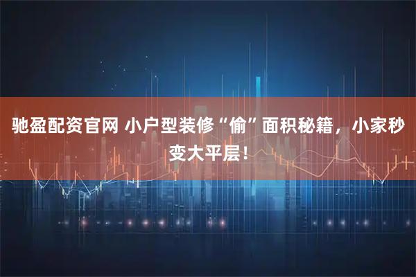 驰盈配资官网 小户型装修“偷”面积秘籍，小家秒变大平层！