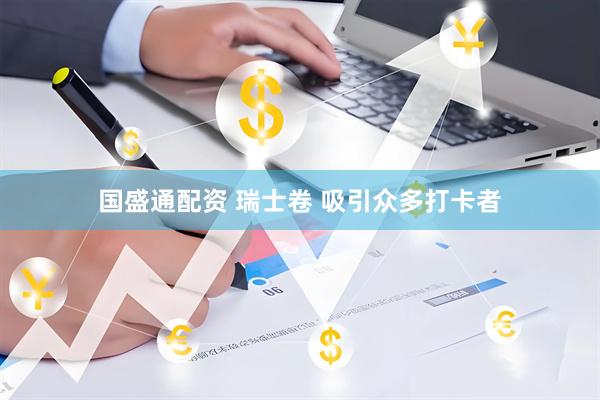 国盛通配资 瑞士卷 吸引众多打卡者
