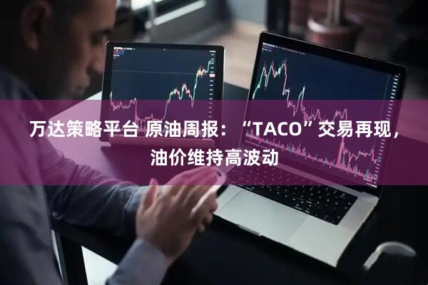 万达策略平台 原油周报：“TACO”交易再现，油价维持高波动