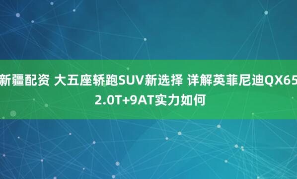 新疆配资 大五座轿跑SUV新选择 详解英菲尼迪QX65 2.0T+9AT实力如何
