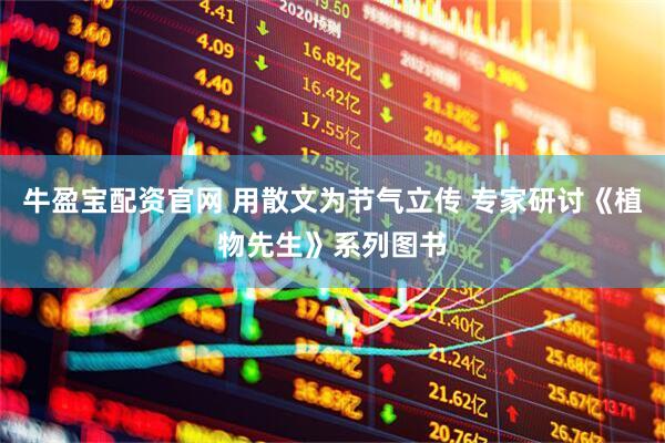 牛盈宝配资官网 用散文为节气立传 专家研讨《植物先生》系列图书