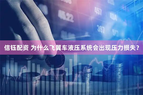 信钰配资 为什么飞翼车液压系统会出现压力损失？