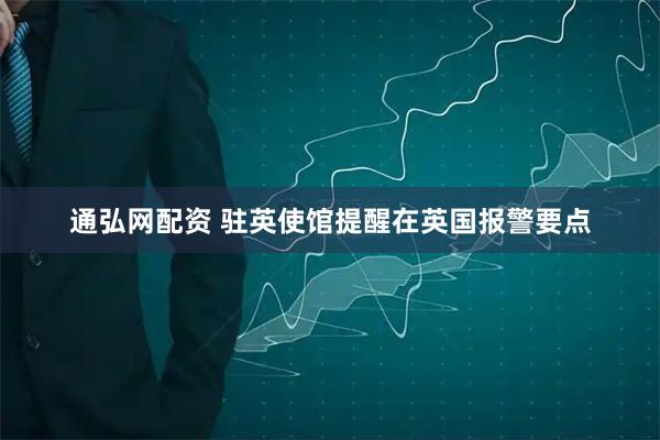 通弘网配资 驻英使馆提醒在英国报警要点