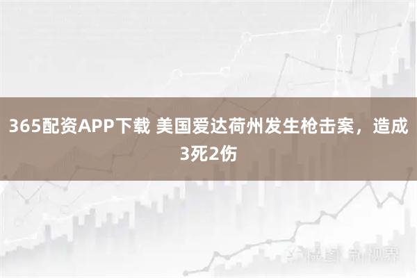 365配资APP下载 美国爱达荷州发生枪击案，造成3死2伤