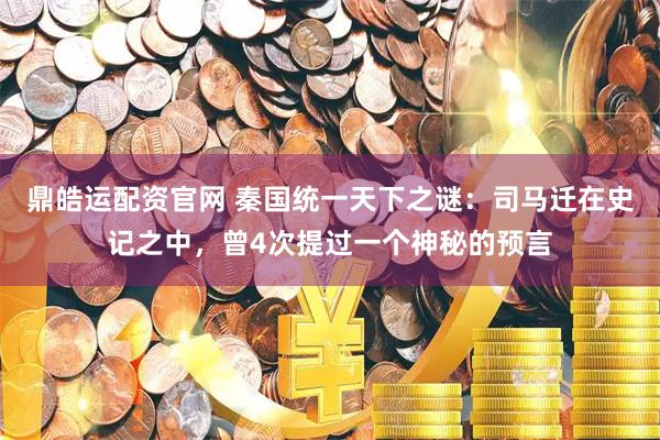 鼎皓运配资官网 秦国统一天下之谜：司马迁在史记之中，曾4次提过一个神秘的预言
