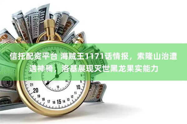信托配资平台 海贼王1171话情报，索隆山治遭遇神骑，洛基展现灭世黑龙果实能力