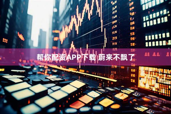 帮你配资APP下载 蔚来不飘了